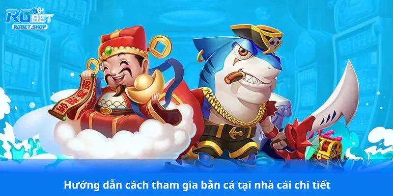 Hướng dẫn cách tham gia bắn cá tại nhà cái chi tiết