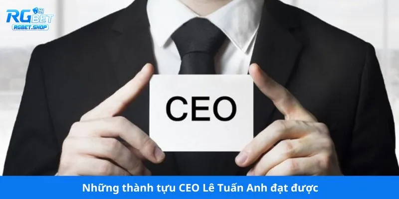 Những thành tựu CEO Lê Tuấn Anh đạt được