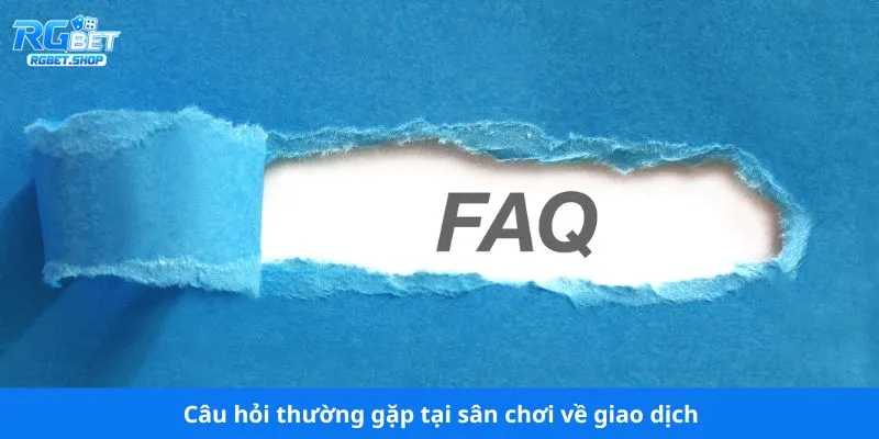 Câu hỏi thường gặp tại sân chơi về giao dịch